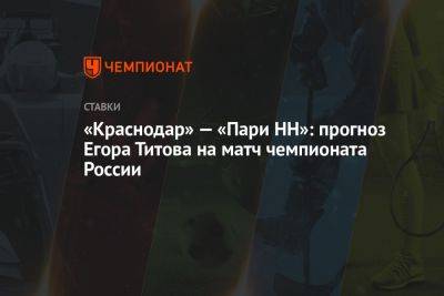 «Краснодар» — «Пари НН»: прогноз Егора Титова на матч чемпионата России