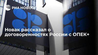 Вице-премьер Новак заявил, что Россия полностью привержена договоренностям в рамках ОПЕК+