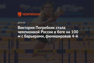 Виктория Погребняк стала чемпионкой России в беге на 100 м с барьерами, финишировав 4-й