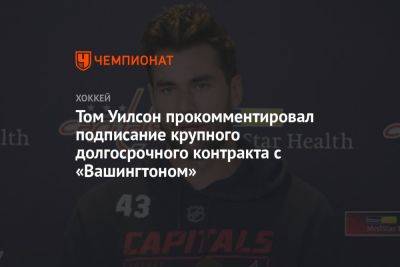 Том Уилсон прокомментировал подписание крупного долгосрочного контракта с «Вашингтоном»