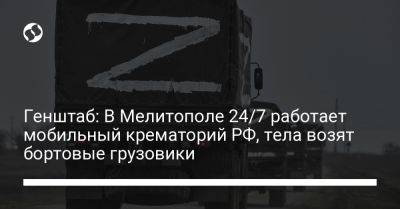 Генштаб: В Мелитополе 24/7 работает мобильный крематорий РФ, тела возят бортовые грузовики