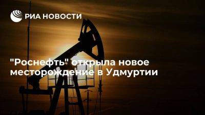 "Роснефть" открыла месторождение в Удмуртии с потенциалом добычи в более 400 тысяч тонн