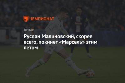 Димитри Пайет - Руслан Малиновский - Руслан Малиновский, скорее всего, покинет «Марсель» этим летом - championat.com - Украина