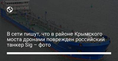 В сети пишут, что в районе Крымского моста дронами поврежден российский танкер Sig – фото