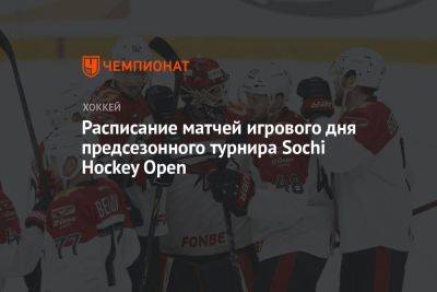 Расписание матчей игрового дня предсезонного турнира Sochi Hockey Open - championat.com - Россия - Санкт-Петербург - Сочи - Sochi - Омск - Владивосток