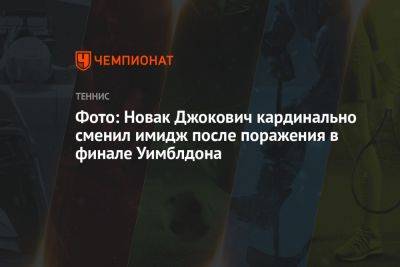 Фото: Новак Джокович кардинально сменил имидж после поражения в финале Уимблдона