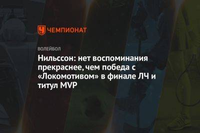 Нильссон: нет воспоминания прекраснее, чем победа с «Локомотивом» в финале ЛЧ и титул MVP