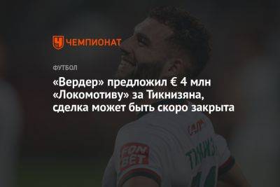 «Вердер» предложил € 4 млн «Локомотиву» за Тикнизяна, сделка может быть скоро закрыта