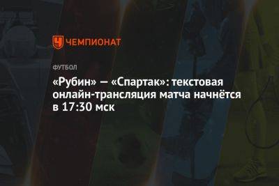 «Рубин» — «Спартак»: текстовая онлайн-трансляция матча начнётся в 17:30 мск