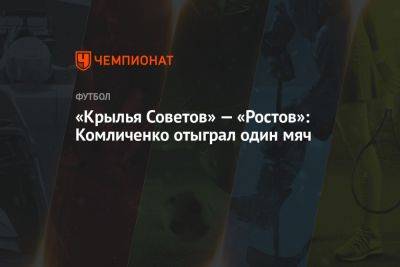 «Крылья Советов» — «Ростов»: Комличенко отыграл один мяч