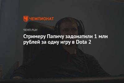 Стримеру Папичу задонатили 1 млн рублей за одну игру в Dota 2