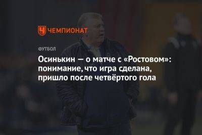 Осинькин — о матче с «Ростовом»: понимание, что игра сделана, пришло после четвёртого гола