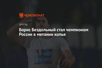 Борис Бездольный стал чемпионом России в метании копья