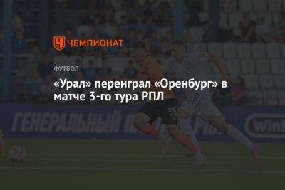 «Урал» переиграл «Оренбург» в матче 3-го тура РПЛ