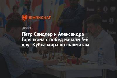 Пётр Свидлер и Александра Горячкина с побед начали третий круг Кубка мира по шахматам