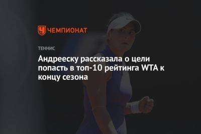 Андрееску рассказала о цели попасть в топ-10 рейтинга WTA к концу сезона - championat.com - США - Вашингтон - Андрееск - шт. Индиана
