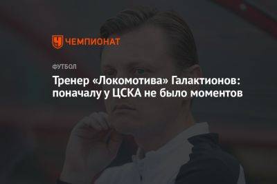 Тренер «Локомотива» Галактионов: поначалу у ЦСКА не было моментов