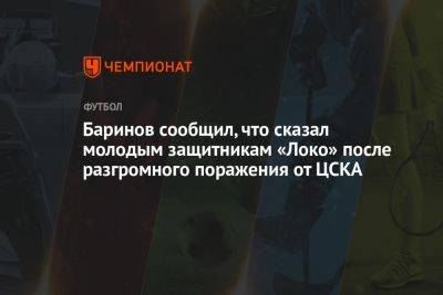 Баринов сообщил, что сказал молодым защитникам «Локо» после разгромного поражения от ЦСКА