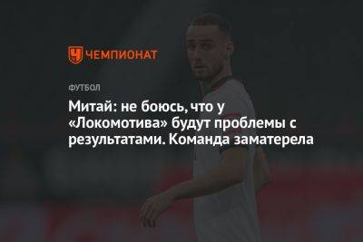 Митай: не боюсь, что у «Локомотива» будут проблемы с результатами. Команда заматерела
