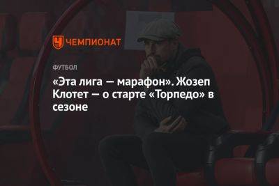 «Эта лига — марафон». Жозеп Клотет — о старте «Торпедо» в сезоне