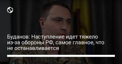 Буданов: Наступление идет тяжело из-за обороны РФ, самое главное, что не останавливается