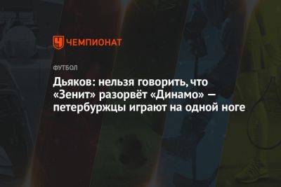 Дьяков: нельзя говорить, что «Зенит» разорвёт «Динамо» — петербуржцы играют на одной ноге