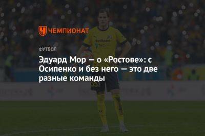 Эдуард Мор — о «Ростове»: с Осипенко и без него — это две разные команды