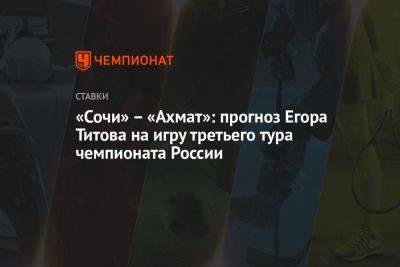 «Сочи» – «Ахмат»: прогноз Егора Титова на игру третьего тура чемпионата России