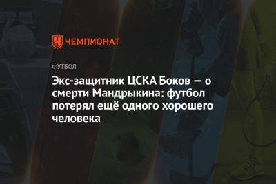 Экс-защитник ЦСКА Боков — о смерти Мандрыкина: футбол потерял ещё одного хорошего человека
