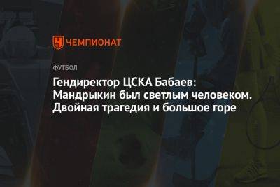 Гендиректор ЦСКА Бабаев: Мандрыкин был добрым и светлым человеком. Это большое горе