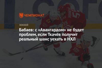 Бабаев: с «Авангардом» не будет проблем, если Ткачёв получит реальный шанс уехать в НХЛ
