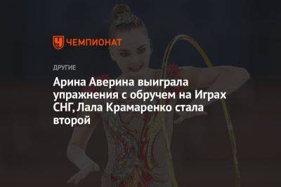 Арина Аверина выиграла упражнения с обручем на Играх СНГ, Лала Крамаренко стала второй