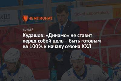 Кудашов: «Динамо» не ставит перед собой цель – быть готовым на 100% к началу сезона КХЛ