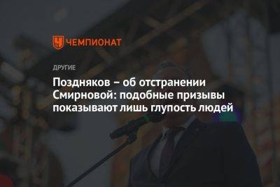 Поздняков – об отстранении Смирновой: подобные призывы показывают лишь глупость людей