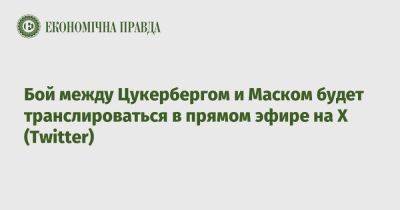 Марк Цукерберг - Бой между Цукербергом и Маском будет транслироваться в прямом эфире на Х (Twitter) - epravda.com.ua - Украина