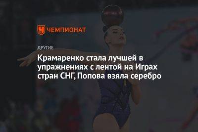 Крамаренко стала лучшей в упражнениях с лентой на Играх стран СНГ, Попова взяла серебро
