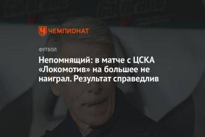 Непомнящий: в матче с ЦСКА «Локомотив» на большее не наиграл. Результат справедлив