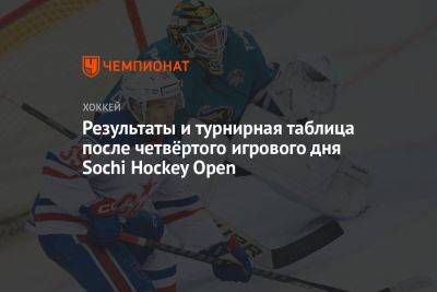 Результаты и турнирная таблица после четвёртого игрового дня Sochi Hockey Open - championat.com - Россия - Сочи - Sochi