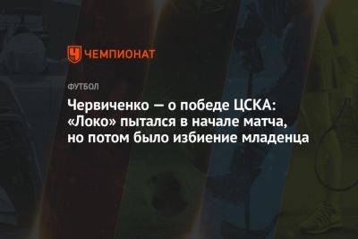 Червиченко — о победе ЦСКА: «Локо» пытался в начале матча, но потом было избиение младенца