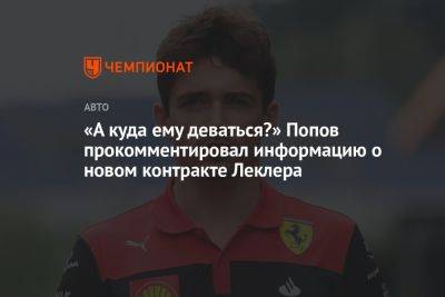 «А куда ему деваться?» Попов прокомментировал информацию о новом контракте Леклера