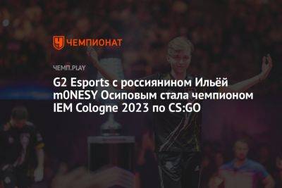 G2 Esports с россиянином Ильёй m0NESY Осиповым стала чемпионом IEM Cologne 2023 по CS:GO