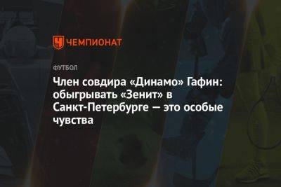 Дмитрий Гафин - Ульяна Лапшова - Член совдира «Динамо» Гафин: обыгрывать «Зенит» в Санкт-Петербурге — это особые чувства - championat.com - Санкт-Петербург