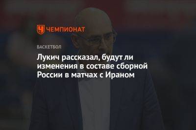 Лукич рассказал, будут ли изменения в составе сборной России в матчах с Ираном