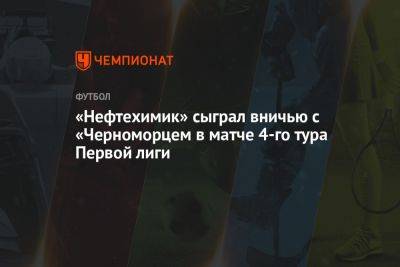 «Нефтехимик» сыграл вничью с «Черноморцем» в матче 4-го тура Первой лиги