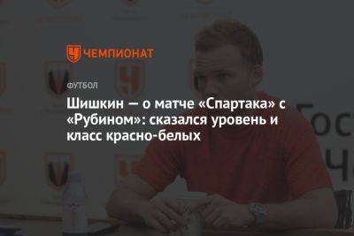 Шишкин — о матче «Спартака» с «Рубином»: сказался уровень и класс красно-белых