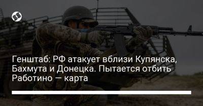 Генштаб: РФ атакует вблизи Купянска, Бахмута и Донецка. Пытается отбить Работино — карта