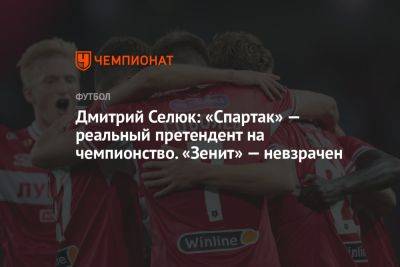 Дмитрий Селюк: «Спартак» — реальный претендент на чемпионство. «Зенит» — невзрачен