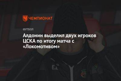 Алдонин выделил двух игроков ЦСКА по итогу матча с «Локомотивом»