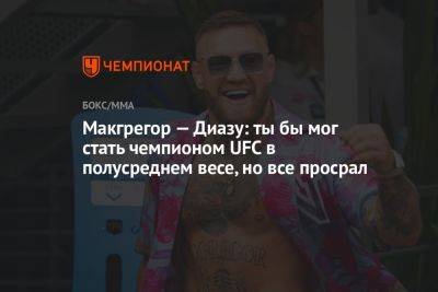 Макгрегор — Диазу: ты бы мог стать чемпионом UFC в полусреднем весе, но все просрал - championat.com - США - Даллас