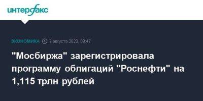"Мосбиржа" зарегистрировала программу облигаций "Роснефти" на 1,115 трлн рублей